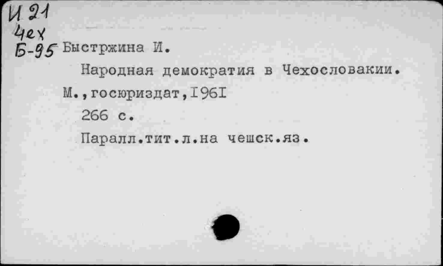 ﻿и я
Быстржина И.
Народная демократия в Чехословакии.
М.,госюриздат,1961
266 с.
Паралл.тит.л.на чешек.яз.